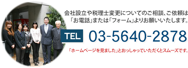 会社設立や税理士変更についてのご相談、ご依頼はお電話またはフォームよりお願いいたします。「ホームページを見ました」とおっしゃっていただくとスムーズです。