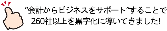 会計からビジネスをサポートすることで260社以上を黒字化に導いてきました！