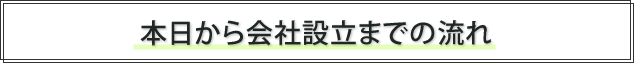 本日から会社設立までの流れ