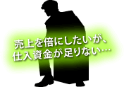 売上を倍にしたいが、仕入資金が足りない…