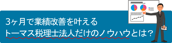 3ヶ月で業績改善を叶えるトーマス税理士法人だけのノウハウとは？