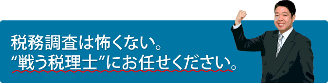 税務調査は怖くない。戦う税理士にお任せください。